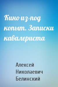 Кино из-под копыт. Записки кавалериста