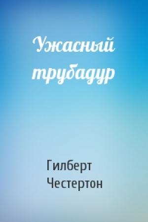 Обложка книги «Ужасный трубадур» — Гилберт Честертон