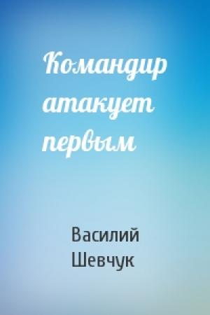 Обложка книги «Командир атакует первым» — Василий Шевчук