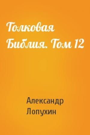 Обложка книги «Толковая Библия. Том 12» — Александр Лопухин