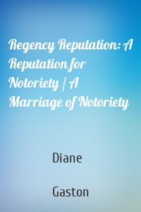 Regency Reputation: A Reputation for Notoriety / A Marriage of Notoriety
