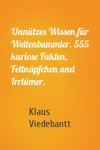 Unnützes Wissen für Weltenbummler. 555 kuriose Fakten, Fettnäpfchen und Irrtümer.