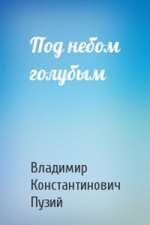 Обложка книги «Под небом голубым» — Владимир Константинович Пузий