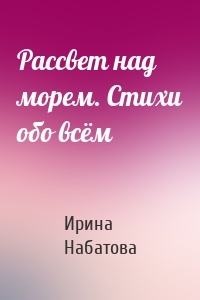 Рассвет над морем. Стихи обо всём