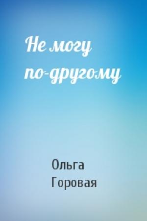 Обложка книги «Не могу по-другому» — Ольга Горовая