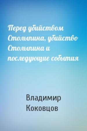 Обложка книги «Перед убийством Столыпина, убийство Столыпина и последующие события» — Владимир Николаевич Коковцов