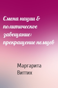 Смена нации & политическое завещание: прекращение немцев