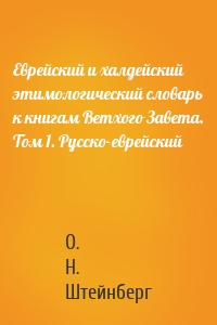 Еврейский и халдейский этимологический словарь к книгам Ветхого Завета. Том 1. Русско-еврейский