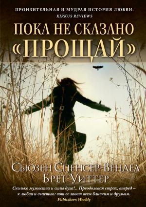 Обложка книги «Пока не сказано «прощай». Год жизни с радостью» — Брет Уиттер, Сьюзен Спенсер-Вендел
