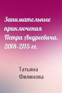 Занимательные приключения Петра Андреевича. 2018—2115 гг.