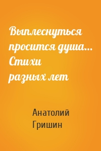 Выплеснуться просится душа… Стихи разных лет