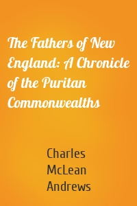 The Fathers of New England: A Chronicle of the Puritan Commonwealths