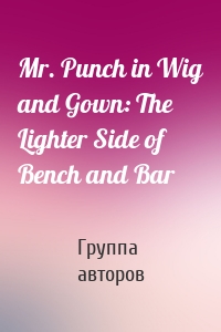 Mr. Punch in Wig and Gown: The Lighter Side of Bench and Bar