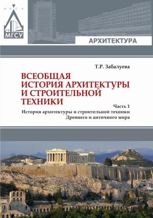 Обложка книги «Всеобщая история архитектуры и строительной техники. Часть 1. История архитектуры и строительной техники Древнего и античного мира» — Татьяна Забалуева