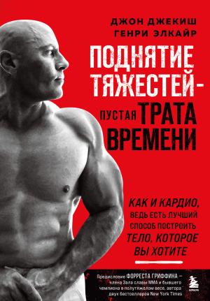 Обложка книги «Поднятие тяжестей – пустая трата времени» — Генри Элкайр, Джон Джекиш