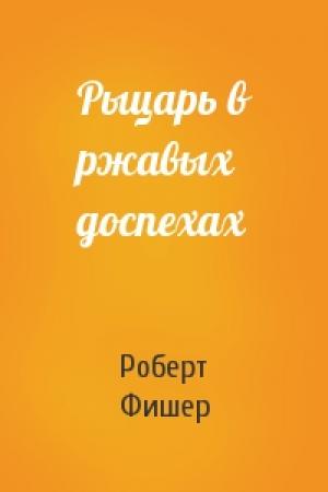 Обложка книги «Рыцарь в ржавых доспехах» — Роберт Фишер