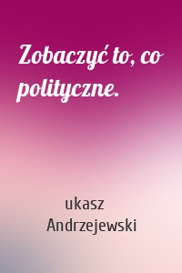 Zobaczyć to, co polityczne.