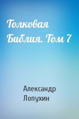 Обложка книги «Толковая Библия. Том 7» — Александр Лопухин