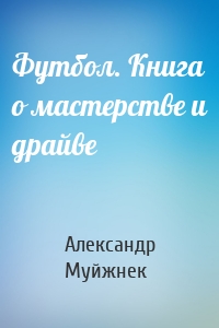 Футбол. Книга о мастерстве и драйве