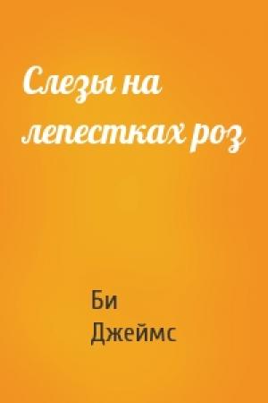 Обложка книги «Слезы на лепестках роз» — Би Джей Джеймс