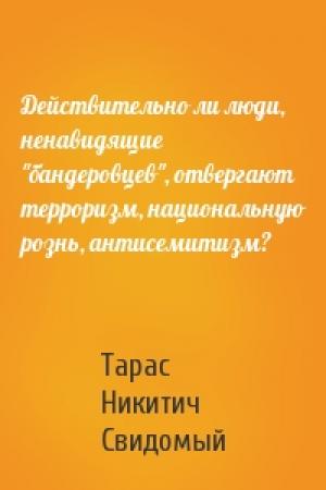 Обложка книги «Действительно ли люди, ненавидящие "бандеровцев", отвергают терроризм, национальную рознь, антисемитизм?» — Тарас Никитич Свидомый