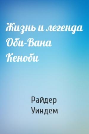 Обложка книги «Жизнь и легенда Оби-Вана Кеноби» — Райдер Уиндем