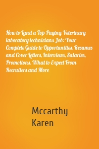 How to Land a Top-Paying Veterinary laboratory technicians Job: Your Complete Guide to Opportunities, Resumes and Cover Letters, Interviews, Salaries, Promotions, What to Expect From Recruiters and More