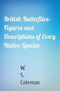 British Butterflies: Figures and Descriptions of Every Native Species