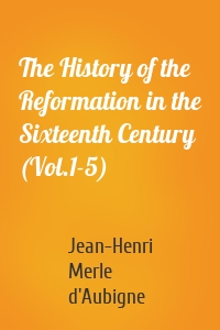 The History of the Reformation in the Sixteenth Century (Vol.1-5)