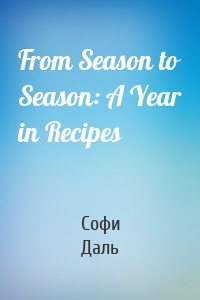 From Season to Season: A Year in Recipes