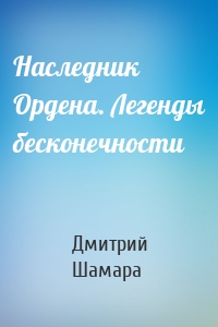 Наследник Ордена. Легенды бесконечности