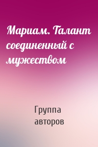 Мариам. Талант соединенный с мужеством