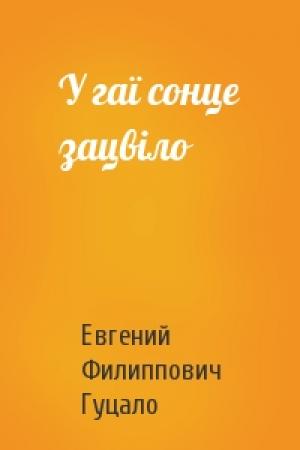 Обложка книги «У гаї сонце зацвіло» — Евгений Филиппович Гуцало