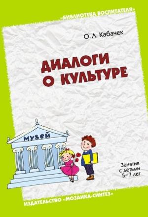 Обложка книги «Диалоги о культуре. Занятия с детьми 5-7 лет. Пособие для педагогов дошкольных учреждений, родителей, гувернеров» — Оксана Кабачек
