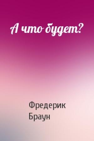 Обложка книги «А что будет?» — Фредерик Браун