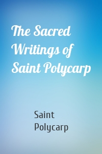 The Sacred Writings of Saint Polycarp