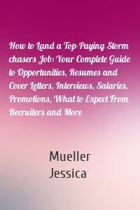 How to Land a Top-Paying Storm chasers Job: Your Complete Guide to Opportunities, Resumes and Cover Letters, Interviews, Salaries, Promotions, What to Expect From Recruiters and More