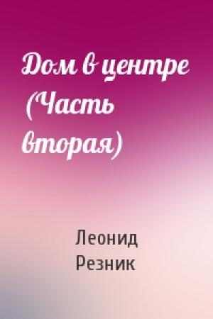 Обложка книги «Дом в центре (Часть вторая)» — Леонид Резник