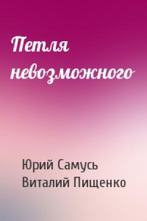 Обложка книги «Петля невозможного» — Юрий Самусь, Виталий Пищенко
