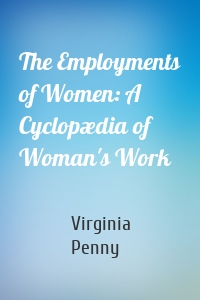 The Employments of Women: A Cyclopædia of Woman's Work