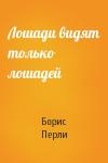 Борис Перли - Лошади видят только лошадей