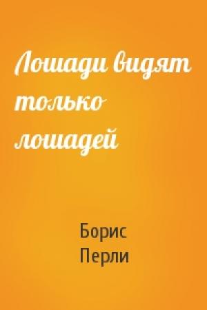 Обложка книги «Лошади видят только лошадей» — Борис Перли