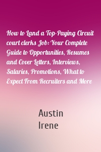 How to Land a Top-Paying Circuit court clerks Job: Your Complete Guide to Opportunities, Resumes and Cover Letters, Interviews, Salaries, Promotions, What to Expect From Recruiters and More