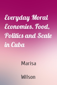 Everyday Moral Economies. Food, Politics and Scale in Cuba