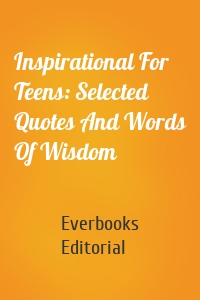 Inspirational For Teens: Selected Quotes And Words Of Wisdom