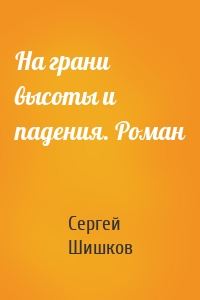 На грани высоты и падения. Роман