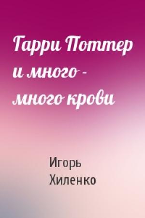 Обложка книги «Гарри Поттер и много - много крови» — Игорь Хиленко