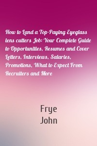 How to Land a Top-Paying Eyeglass lens cutters Job: Your Complete Guide to Opportunities, Resumes and Cover Letters, Interviews, Salaries, Promotions, What to Expect From Recruiters and More