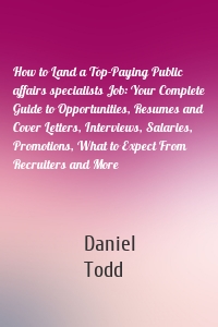 How to Land a Top-Paying Public affairs specialists Job: Your Complete Guide to Opportunities, Resumes and Cover Letters, Interviews, Salaries, Promotions, What to Expect From Recruiters and More