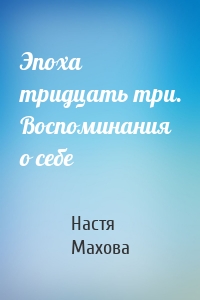 Эпоха тридцать три. Воспоминания о себе